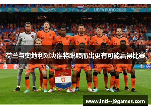 荷兰与奥地利对决谁将脱颖而出更有可能赢得比赛