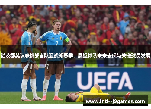 诺茨郡英议联挑战者队迎战新赛季，展望球队未来表现与关键球员发展