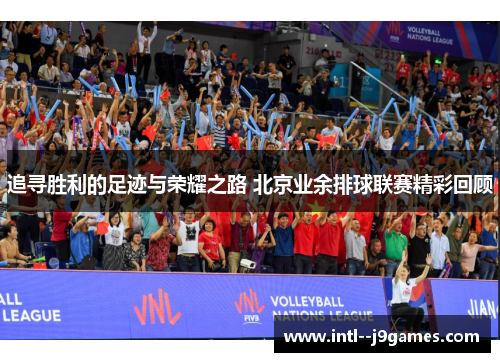追寻胜利的足迹与荣耀之路 北京业余排球联赛精彩回顾